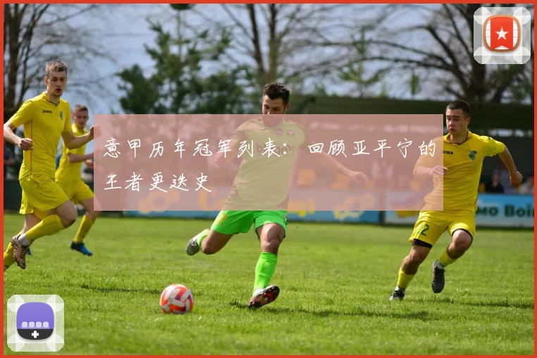 意甲历年冠军列表:回顾亚平宁的王者更迭史