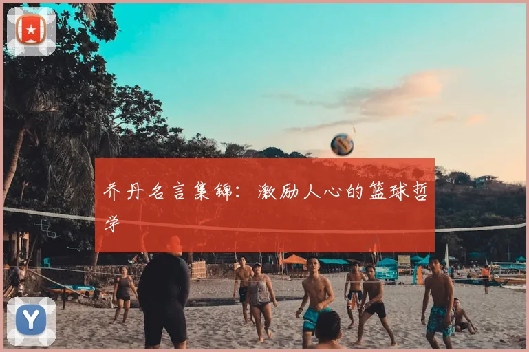 乔丹名言集锦：激励人心的篮球哲学