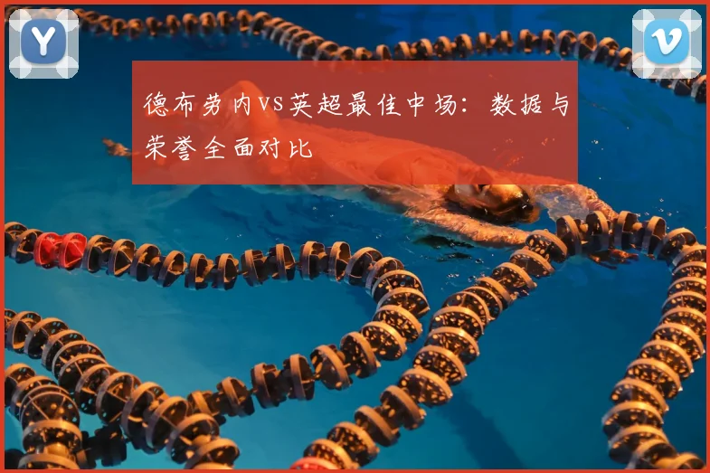 德布劳内vs英超最佳中场:数据与荣誉全面对比