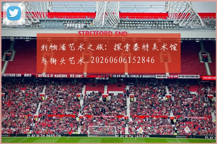 利物浦艺术之旅:探索泰特美术馆与街头艺术_20260606152846