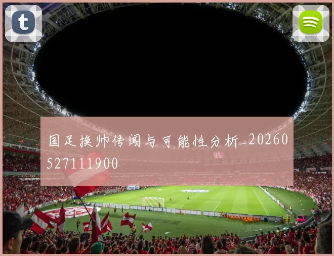 国足换帅传闻与可能性分析_20260527111900