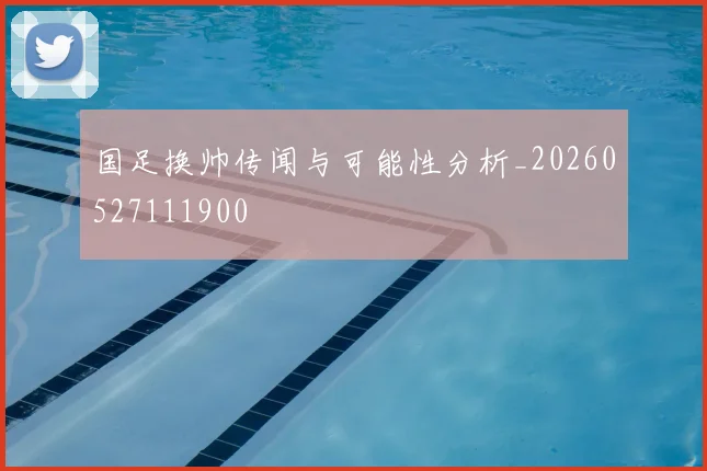 国足换帅传闻与可能性分析_20260527111900