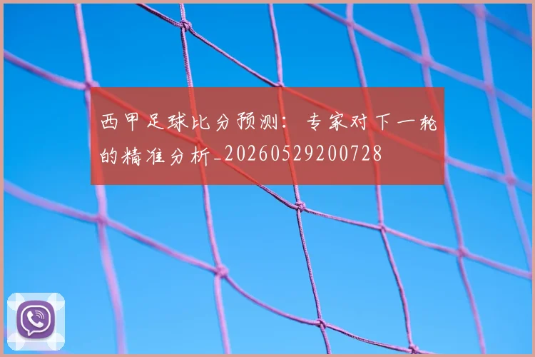 西甲足球比分预测:专家对下一轮的精准分析_20260529200728