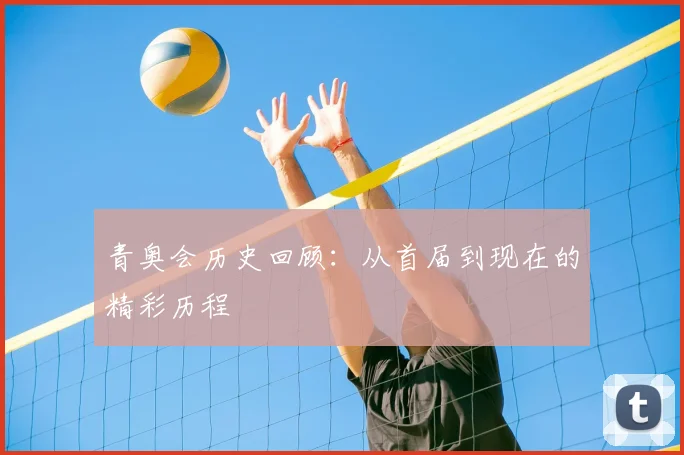 青奥会历史回顾:从首届到现在的精彩历程