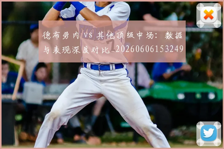 德布劳内 vs 其他顶级中场:数据与表现深度对比_20260606153249