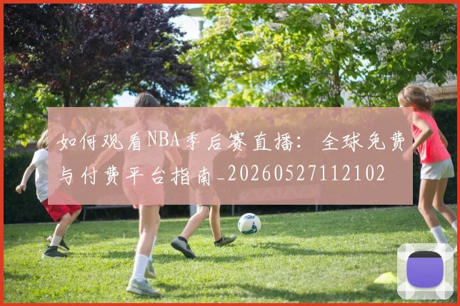 如何观看NBA季后赛直播:全球免费与付费平台指南_20260527112102