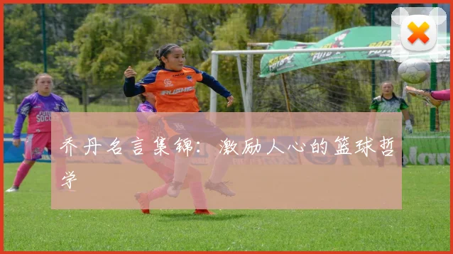 乔丹名言集锦:激励人心的篮球哲学