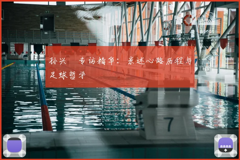 孙兴慜专访精华:亲述心路历程与足球哲学
