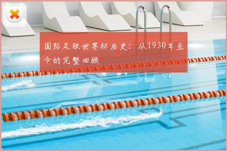 国际足联世界杯历史：从1930年至今的完整回顾