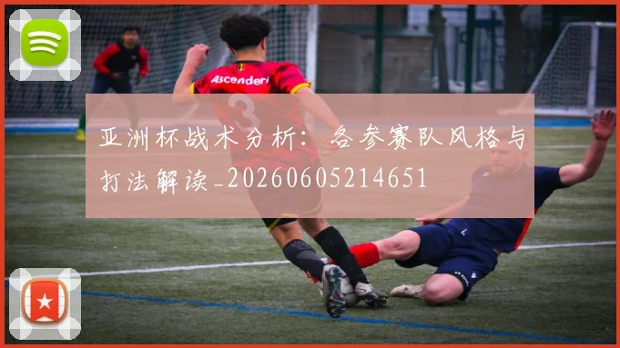 亚洲杯战术分析:各参赛队风格与打法解读_20260605214651