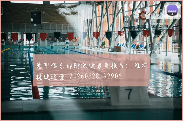 意甲俱乐部财政健康度报告:谁在稳健运营_20260528192906