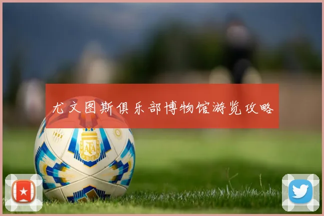 尤文图斯俱乐部博物馆游览攻略