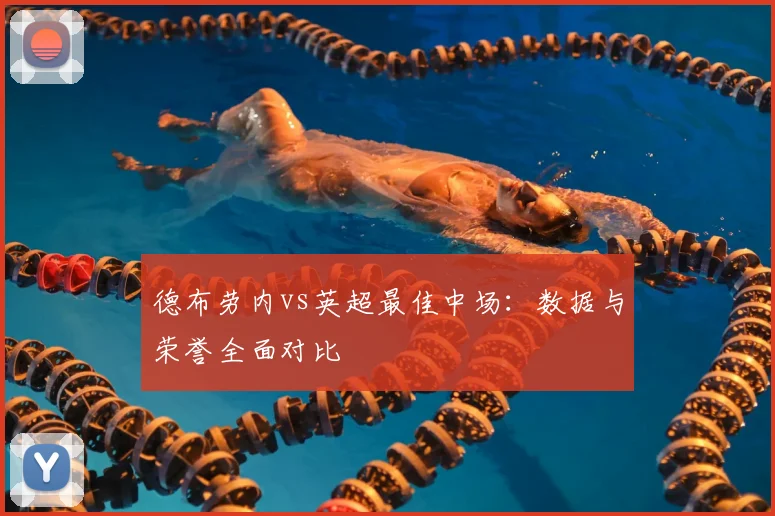 德布劳内vs英超最佳中场:数据与荣誉全面对比