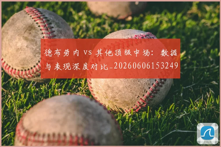 德布劳内 vs 其他顶级中场:数据与表现深度对比_20260606153249