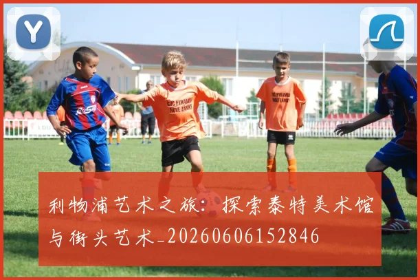 利物浦艺术之旅:探索泰特美术馆与街头艺术_20260606152846